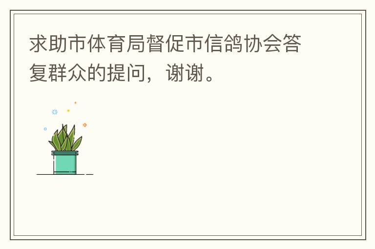 求助市體育局督促市信鴿協(xié)會(huì)答復(fù)群眾的提問，謝謝。