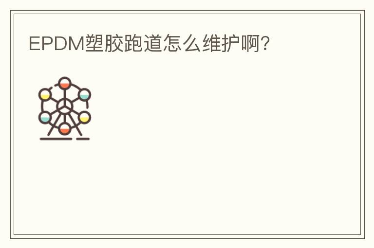 EPDM塑膠跑道怎么維護啊?