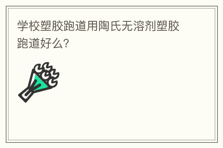 學(xué)校塑膠跑道用陶氏無溶劑塑膠跑道好么？