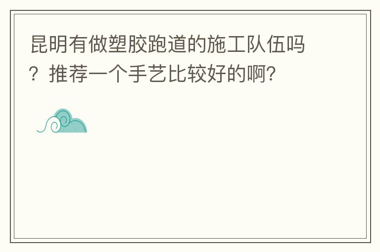 昆明有做塑膠跑道的施工隊伍嗎？推薦一個手藝比較好的??？
