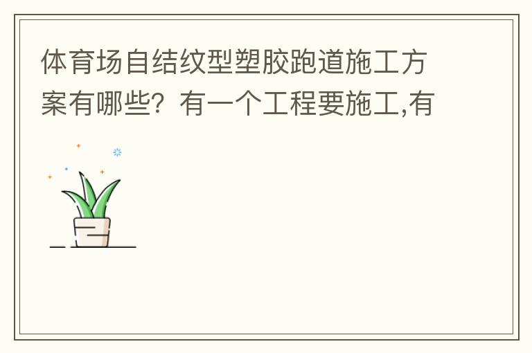 體育場(chǎng)自結(jié)紋型塑膠跑道施工方案有哪些？有一個(gè)工程要施工,有沒有材料生產(chǎn)廠家或者公司提供報(bào)價(jià)給我