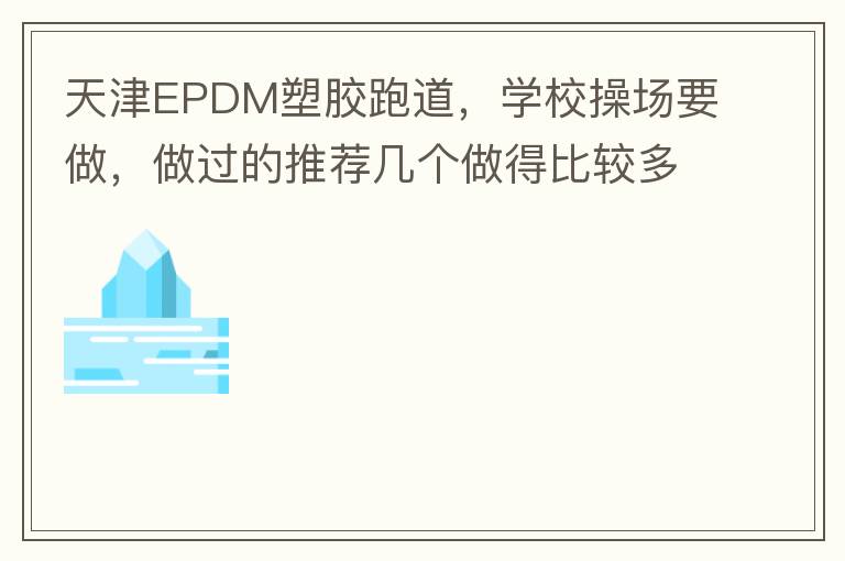 天津EPDM塑膠跑道，學(xué)校操場(chǎng)要做，做過(guò)的推薦幾個(gè)做得比較多的的