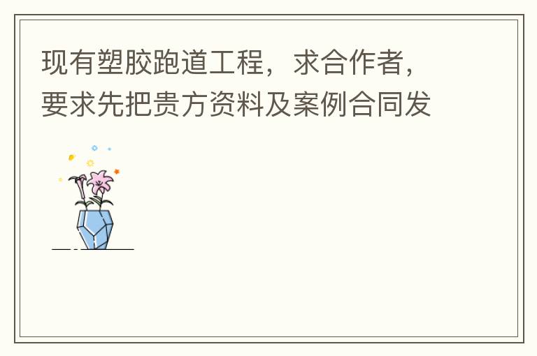 現(xiàn)有塑膠跑道工程，求合作者，要求先把貴方資料及案例合同發(fā)到我郵箱553577727@qq.com我會(huì)盡快聯(lián)系您。