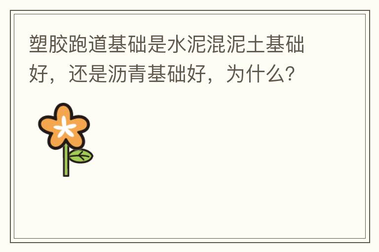 塑膠跑道基礎是水泥混泥土基礎好，還是瀝青基礎好，為什么？