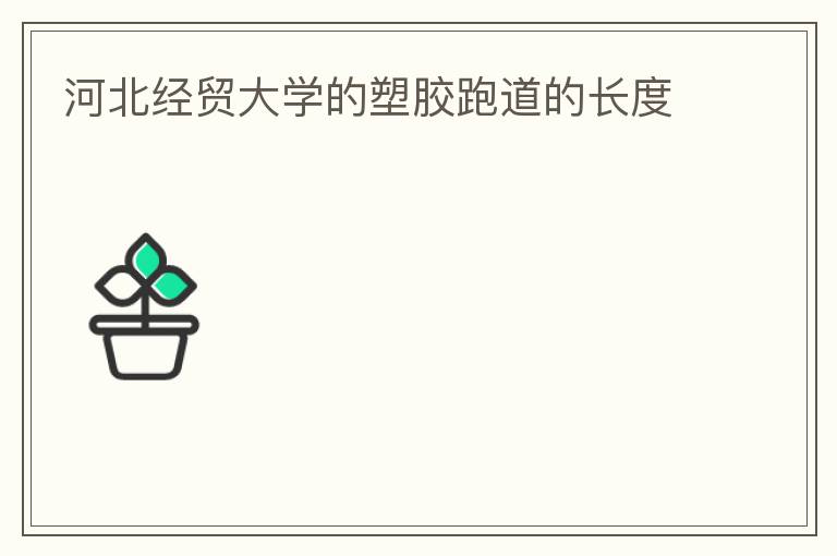 河北經(jīng)貿(mào)大學(xué)的塑膠跑道的長度