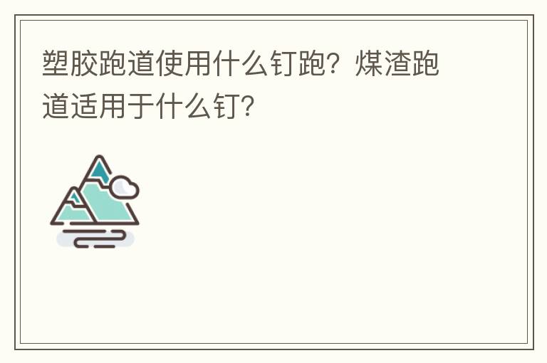 塑膠跑道使用什么釘跑？煤渣跑道適用于什么釘？