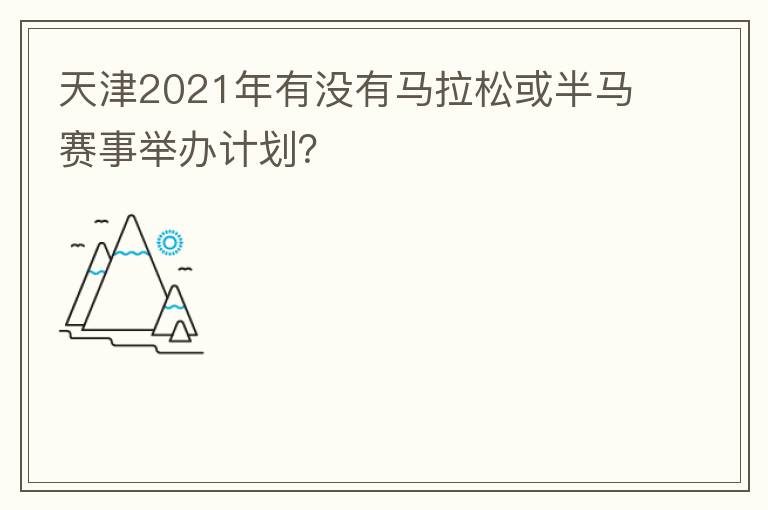 天津2021年有沒有馬拉松或半馬賽事舉辦計劃？