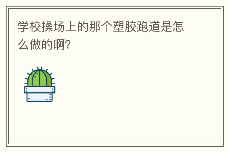 學(xué)校操場上的那個塑膠跑道是怎么做的??？