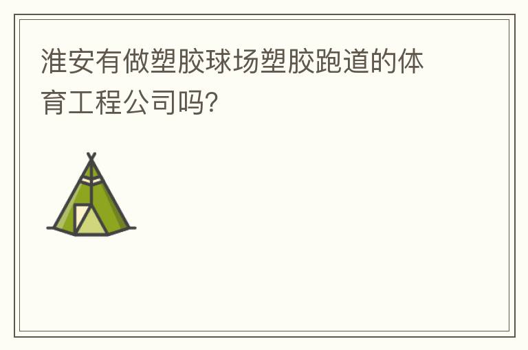 淮安有做塑膠球場塑膠跑道的體育工程公司嗎？