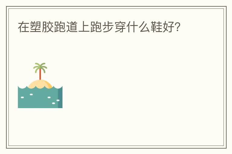 在塑膠跑道上跑步穿什么鞋好？