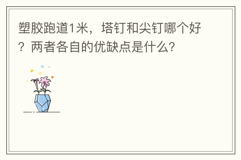 塑膠跑道1米，塔釘和尖釘哪個好？兩者各自的優(yōu)缺點是什么？