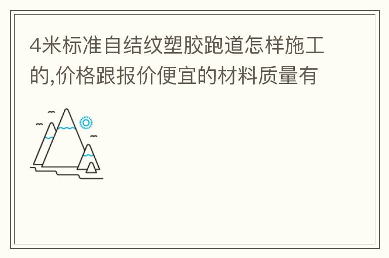 4米標(biāo)準(zhǔn)自結(jié)紋塑膠跑道怎樣施工的,價(jià)格跟報(bào)價(jià)便宜的材料質(zhì)量有保證嗎？