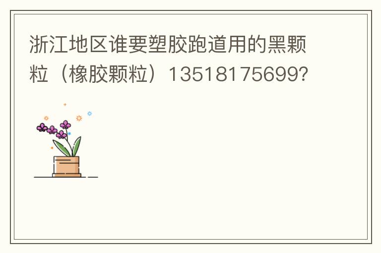 浙江地區(qū)誰要塑膠跑道用的黑顆粒（橡膠顆粒）13518175699？