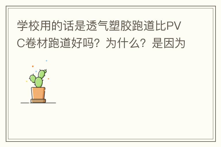 學(xué)校用的話是透氣塑膠跑道比PVC卷材跑道好嗎？為什么？是因為硬度小嗎？