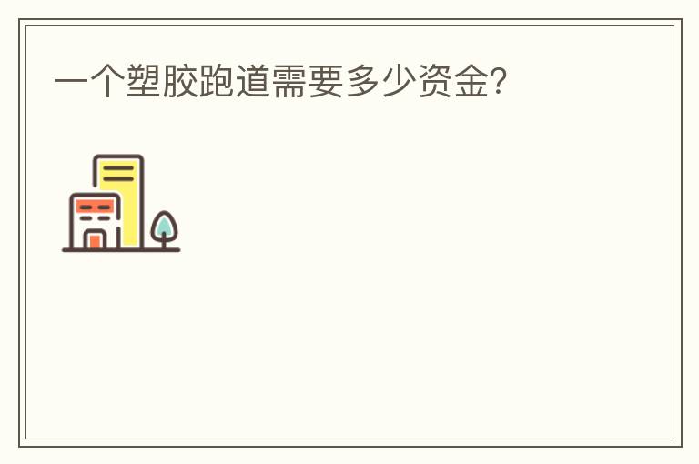 一個(gè)塑膠跑道需要多少資金？