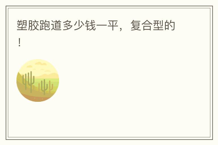 塑膠跑道多少錢一平，復(fù)合型的！