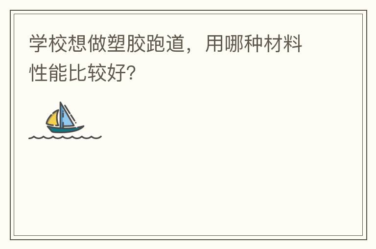 學(xué)校想做塑膠跑道，用哪種材料性能比較好？