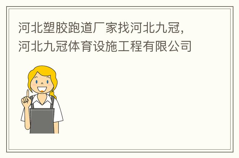 河北塑膠跑道廠家找河北九冠，河北九冠體育設(shè)施工程有限公司在塑膠跑道，安全地墊，人造草坪等方面做得怎么樣？