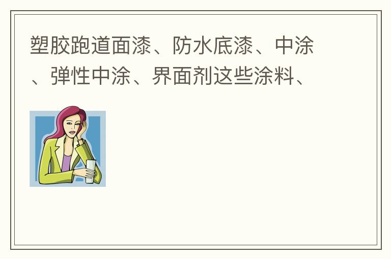塑膠跑道面漆、防水底漆、中涂、彈性中涂、界面劑這些涂料、材料哪家公司有賣？價格跟報價都很貴嗎？