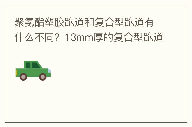 聚氨酯塑膠跑道和復(fù)合型跑道有什么不同？13mm厚的復(fù)合型跑道價(jià)格多少？