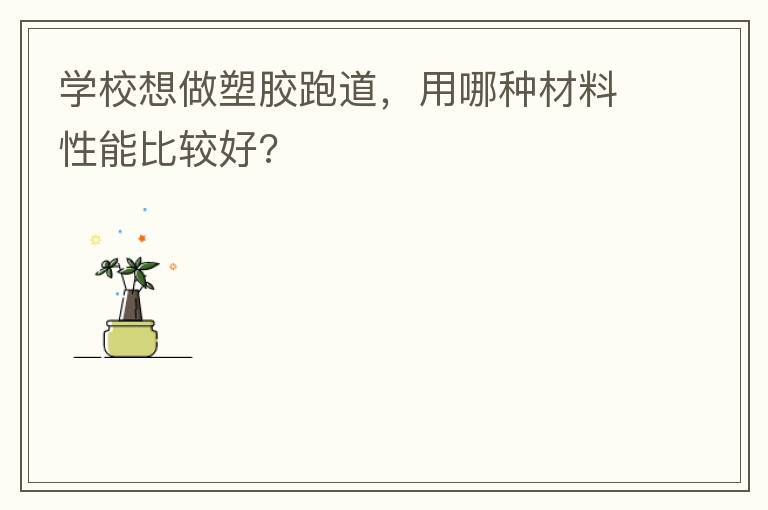 學(xué)校想做塑膠跑道，用哪種材料性能比較好?