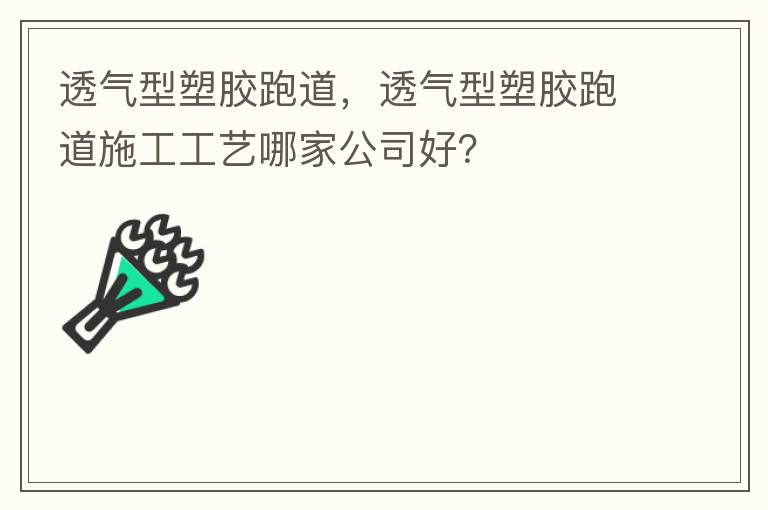 透氣型塑膠跑道，透氣型塑膠跑道施工工藝哪家公司好？