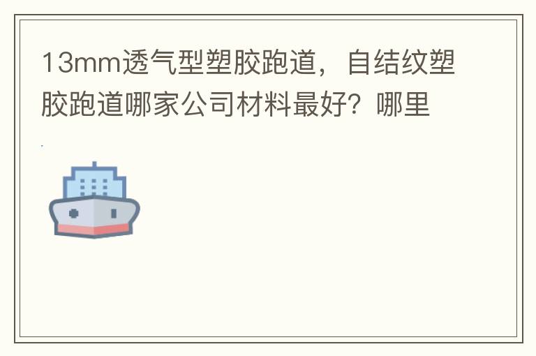 13mm透氣型塑膠跑道，自結紋塑膠跑道哪家公司材料最好？哪里供應球場材料，環(huán)保地坪材料？