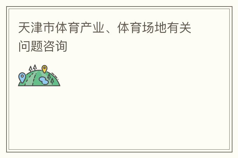 天津市體育產(chǎn)業(yè)、體育場地有關問題咨詢