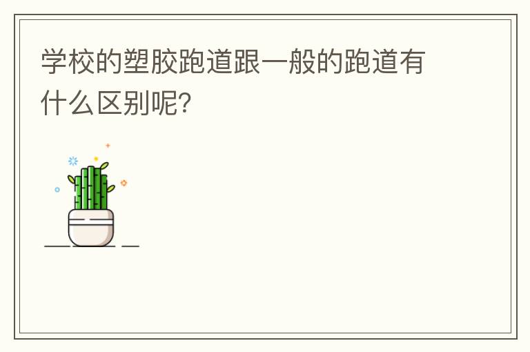 學校的塑膠跑道跟一般的跑道有什么區(qū)別呢？
