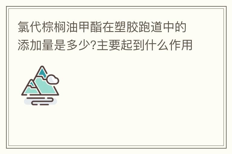 氯代棕櫚油甲酯在塑膠跑道中的添加量是多少?主要起到什么作用？