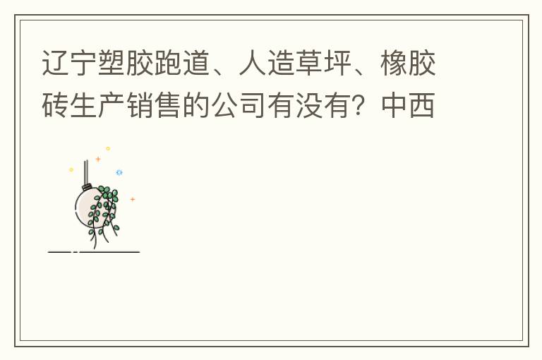遼寧塑膠跑道、人造草坪、橡膠磚生產(chǎn)銷售的公司有沒有？中西部發(fā)展的不快阿！