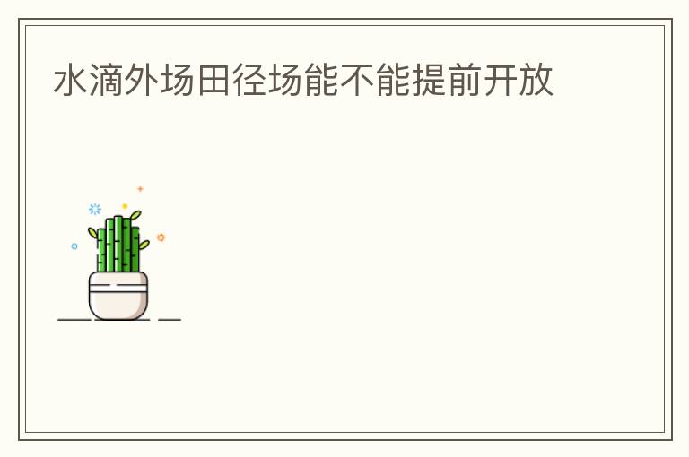 水滴外場(chǎng)田徑場(chǎng)能不能提前開放