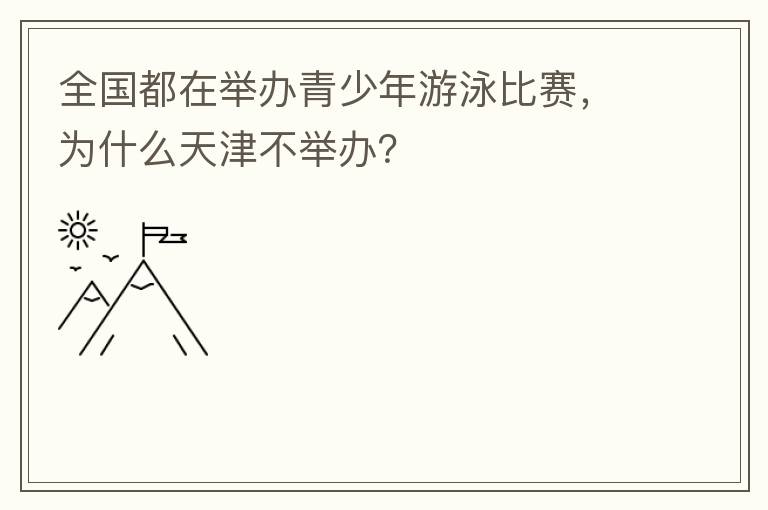 全國都在舉辦青少年游泳比賽，為什么天津不舉辦？