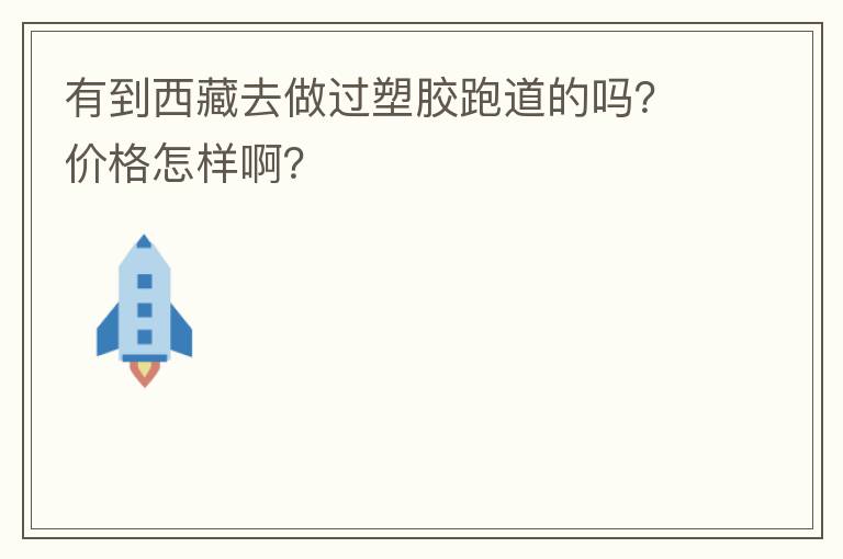 有到西藏去做過(guò)塑膠跑道的嗎？?jī)r(jià)格怎樣?。? width=