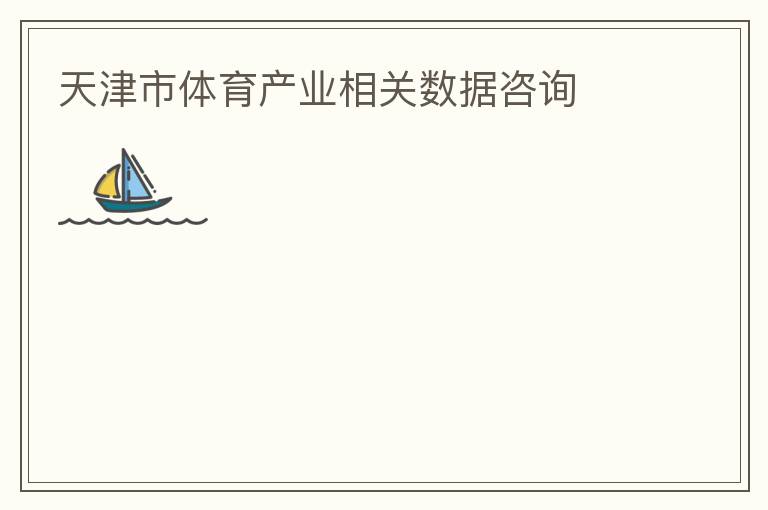 天津市體育產(chǎn)業(yè)相關數(shù)據(jù)咨詢