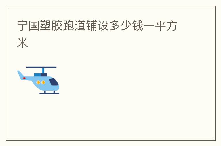 寧國塑膠跑道鋪設(shè)多少錢一平方米