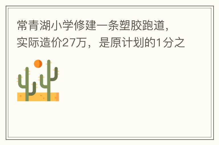 常青湖小學(xué)修建一條塑膠跑道，實(shí)際造價(jià)27萬(wàn)，是原計(jì)劃的1分之9.原計(jì)劃造價(jià)多少萬(wàn)5