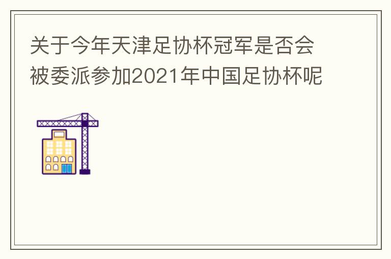 關(guān)于今年天津足協(xié)杯冠軍是否會(huì)被委派參加2021年中國足協(xié)杯呢？