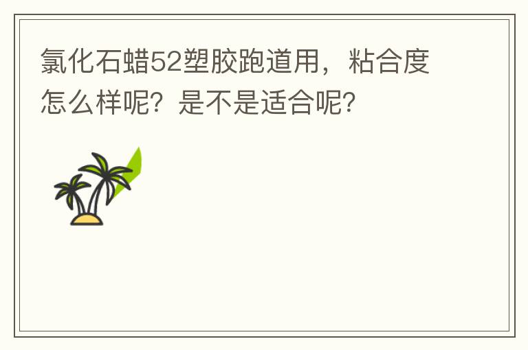 氯化石蠟52塑膠跑道用，粘合度怎么樣呢？是不是適合呢？