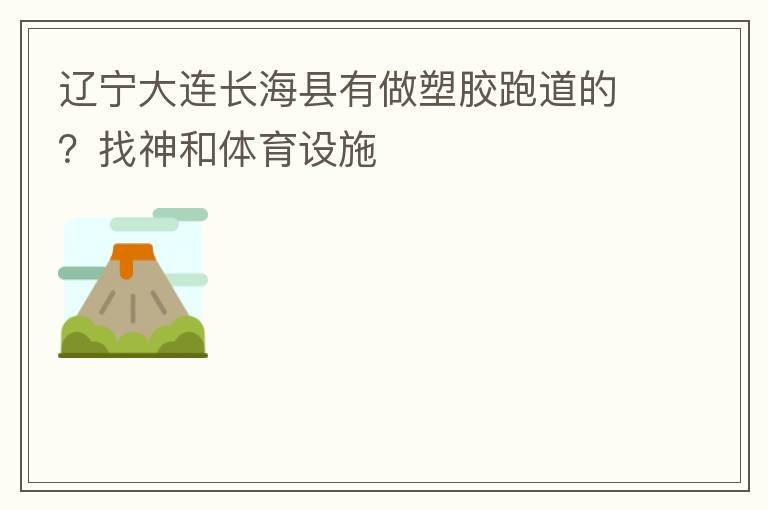 遼寧大連長海縣有做塑膠跑道的？找神和體育設(shè)施