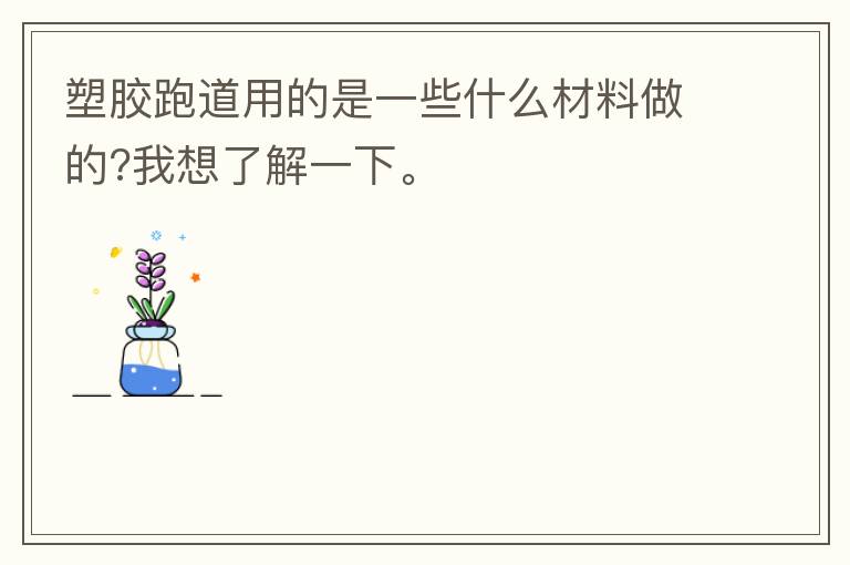塑膠跑道用的是一些什么材料做的?我想了解一下。