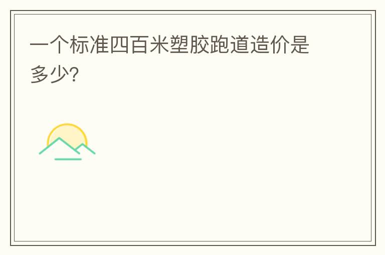 一個(gè)標(biāo)準(zhǔn)四百米塑膠跑道造價(jià)是多少？