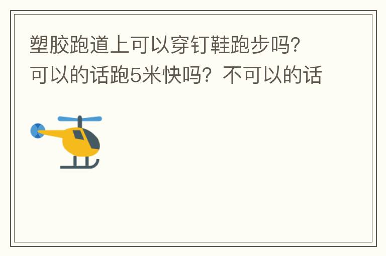 塑膠跑道上可以穿釘鞋跑步嗎？可以的話跑5米快嗎？不可以的話，穿什么鞋好