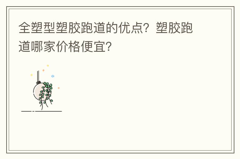全塑型塑膠跑道的優(yōu)點(diǎn)？塑膠跑道哪家價(jià)格便宜？