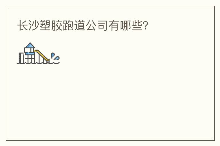 長沙塑膠跑道公司有哪些？