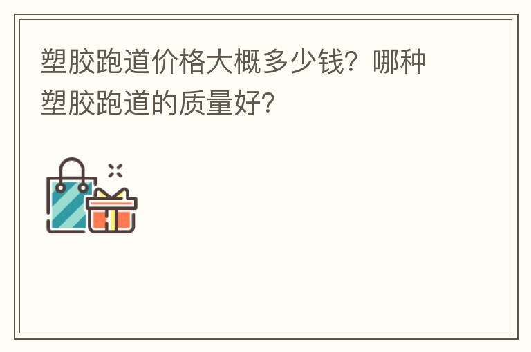 塑膠跑道價(jià)格大概多少錢？哪種塑膠跑道的質(zhì)量好？