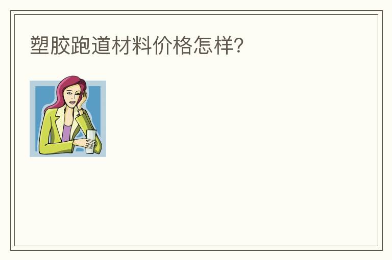 塑膠跑道材料價格怎樣？