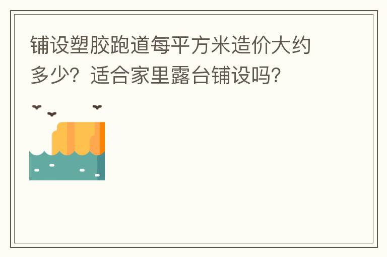 鋪設塑膠跑道每平方米造價大約多少？適合家里露臺鋪設嗎？