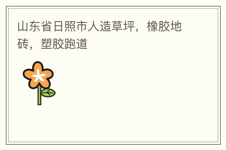 山東省日照市人造草坪，橡膠地磚，塑膠跑道