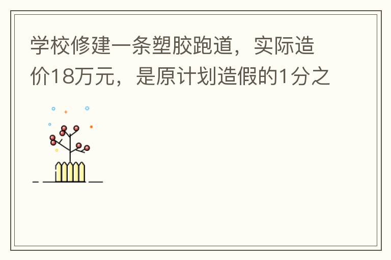 學(xué)校修建一條塑膠跑道，實際造價18萬元，是原計劃造假的1分之9。原計劃造價多少萬元？